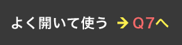 よく開いて使う ＞ Q7へ