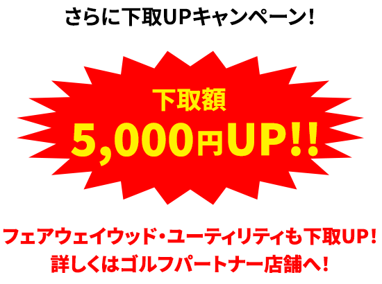 さらに下取UPキャンペーン！フェアウェイウッド・ユーティリティも下取UP！詳しくはゴルフパートナー店舗へ！