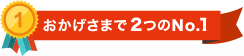 おかげさまで２つのNo.1