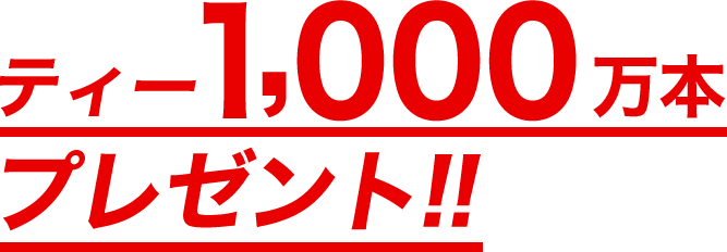 ティー1000万本プレゼント！