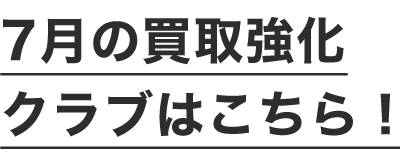 7月の買取強化クラブはこちら！