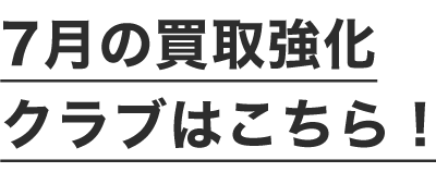 7月の買取強化クラブはこちら！