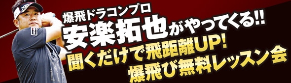 爆飛ドラコンプロ安楽拓也がやってくる！！ 聞くだけで飛距離UP！爆飛び無料レッスン会