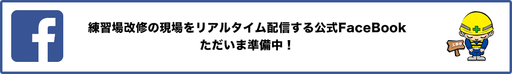 練習場改修の現場をリアルタイム配信する公式FaceBook ただいま準備中！