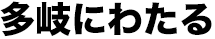 多岐にわたる