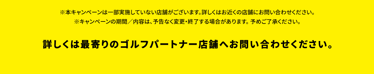 詳しくは最寄りのゴルフパートナー店舗へお問い合わせください。