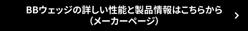 BBウェッジの詳しい性能と製品情報はこちらからメーカーページ）