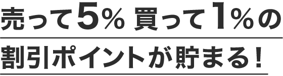 売って5%　買って1%の割引ポイントが貯まる！