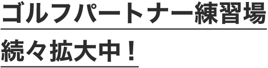 ゴルフパートナー練習場続々拡大中