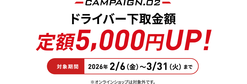 �Ώۊ���2026�N2/6�i���j〜3/31�i�΁j�܂�CAMPAIGN.02�@�h���C�o�[������z��z5,000�~UP!