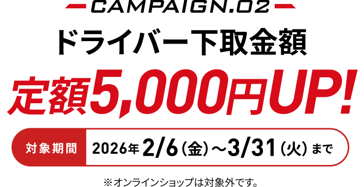 �Ώۊ���2026�N2/6�i���j〜3/31�i�΁j�܂�CAMPAIGN.02�@�h���C�o�[������z��z5,000�~UP!