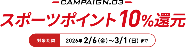 2026�N2/6�i���j〜3/1�i���j�܂�CAMPAIGN.03�@�X�|�[�c�|�C���g10%�Ҍ�