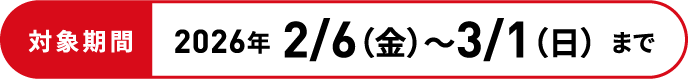 �Ώۊ���2026�N2/6�i���j〜3/1�i���j��