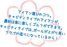 アイアン選びのコツ。キャビティタイプのアイアンが、最初は楽に楽しくゴルフができます。キャビティタイプは、ボールが上がり易いクラブの造りになっているから！