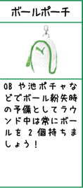 ボールポーチ:OBや池ポチャなどでボール紛失時の予備としてラウンド中は常にボールを2個持ちましょう！