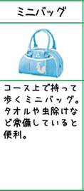 ミニバッグ:コース上で持って歩くミニバッグ。タオルや虫除けなど常備していると便利。