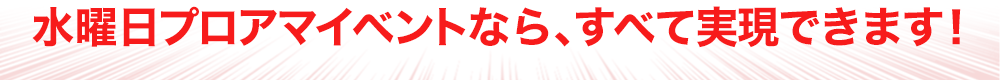 水曜日プロアマイベントなら、すべて実現できます！