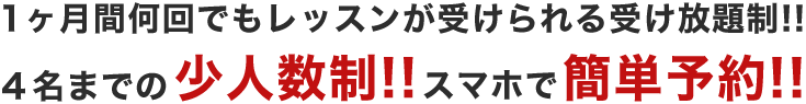 1ヶ月間何回でもレッスンが受けられる受け放題制!!４名までの少人数制!!スマホで簡単予約!!