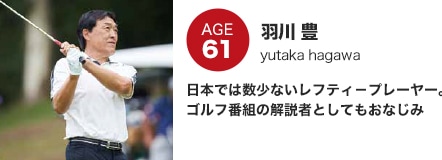 羽川 豊　日本では数少ないレフティ－プレーヤー。ゴルフ番組の解説者としてもおなじみ