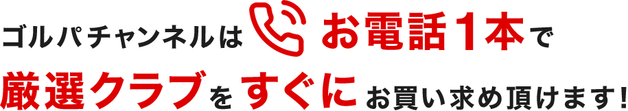 ゴルパチャンネルはお電話一本で厳選クラブをすぐにお買い求め頂けます！